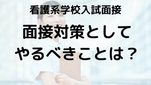 看護系学校入試面接に向けてやるべきこと