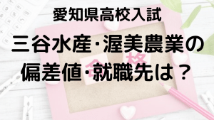 三谷水産・渥美農業高校入試情報 偏差値、内申点、就職先、ボーダーラインを示す画像